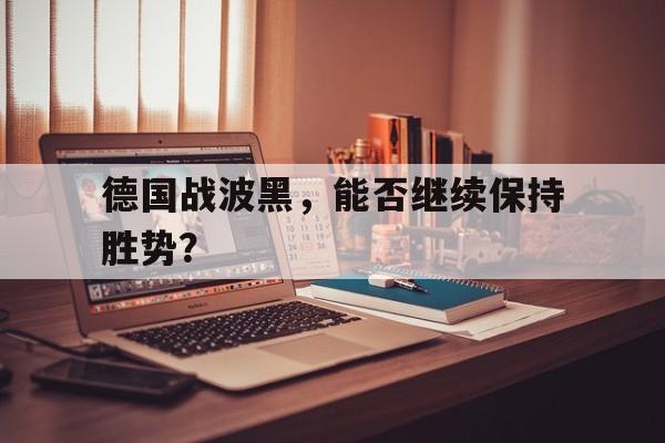德国战波黑，能否继续保持胜势？的简单介绍