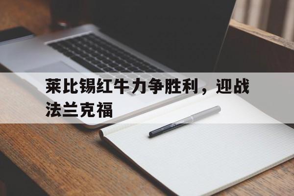 C7娱乐官网-莱比锡红牛力争胜利，迎战法兰克福的简单介绍