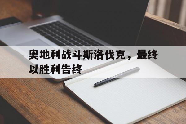 奥地利战斗斯洛伐克,最终以胜利告终(奥地利战斗斯洛伐克,最终以胜利告终的是谁) 奥地利战斗斯洛伐克,最终以胜利告终(奥地利战斗斯洛伐克,最终以胜利告终的是谁)