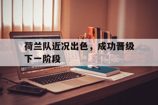 包含荷兰队近况出色，成功晋级下一阶段的词条